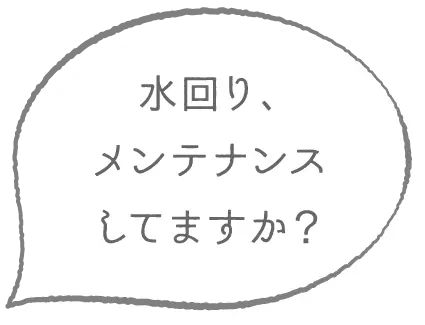 水回りメンテナンスしてますか？